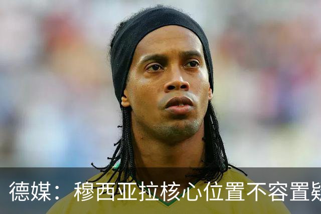 德媒：穆西亚拉核心位置不容置疑 战库拉索他必首发